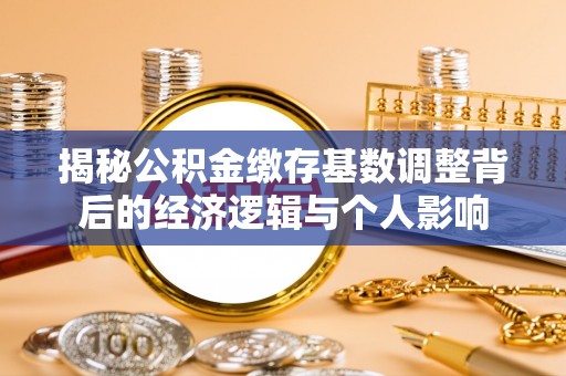 乌海揭秘公积金缴存基数调整背后的经济逻辑与个人影响