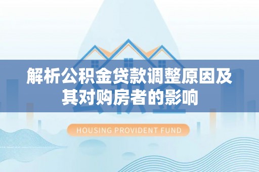 乌海解析公积金贷款调整原因及其对购房者的影响