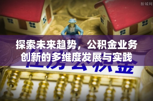 乌海探索未来趋势，公积金业务创新的多维度发展与实践