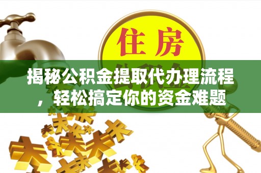 乌海揭秘公积金提取代办理流程，轻松搞定你的资金难题