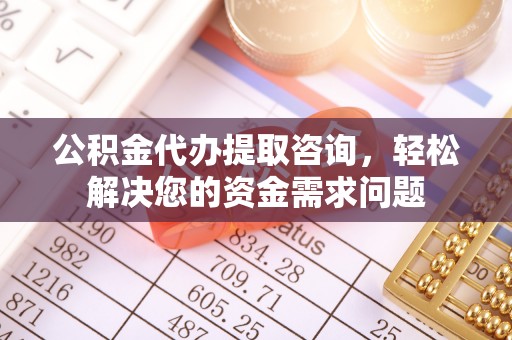 乌海公积金代办提取咨询，轻松解决您的资金需求问题