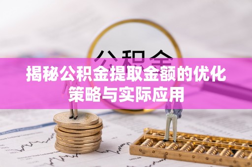 乌海揭秘公积金提取金额的优化策略与实际应用