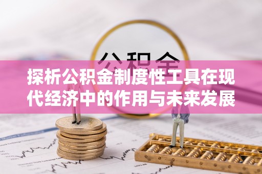 乌海探析公积金制度性工具在现代经济中的作用与未来发展趋势