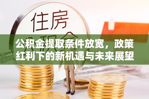 乌海公积金提取条件放宽，政策红利下的新机遇与未来展望
