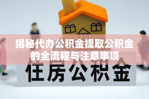 乌海揭秘代办公积金提取公积金的全流程与注意事项