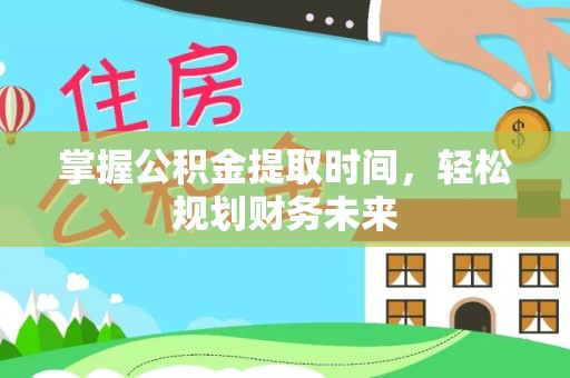 乌海掌握公积金提取时间，轻松规划财务未来