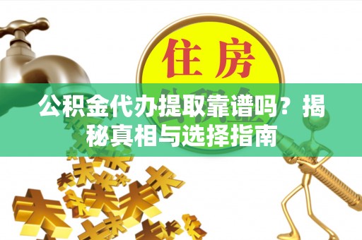 乌海公积金代办提取靠谱吗？揭秘真相与选择指南