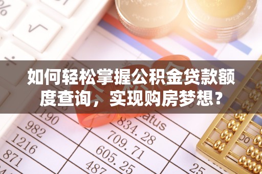 乌海如何轻松掌握公积金贷款额度查询，实现购房梦想？