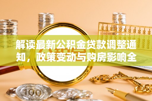 乌海解读最新公积金贷款调整通知，政策变动与购房影响全解析