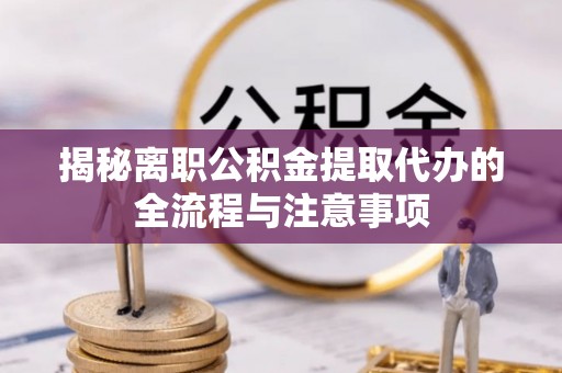 乌海揭秘离职公积金提取代办的全流程与注意事项