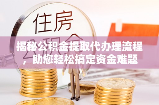 乌海揭秘公积金提取代办理流程，助您轻松搞定资金难题