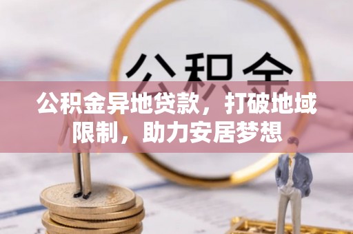乌海公积金异地贷款，打破地域限制，助力安居梦想