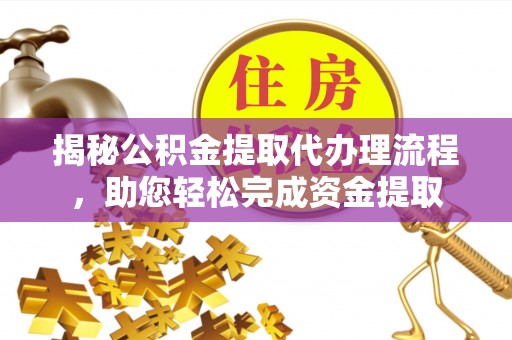 乌海揭秘公积金提取代办理流程，助您轻松完成资金提取
