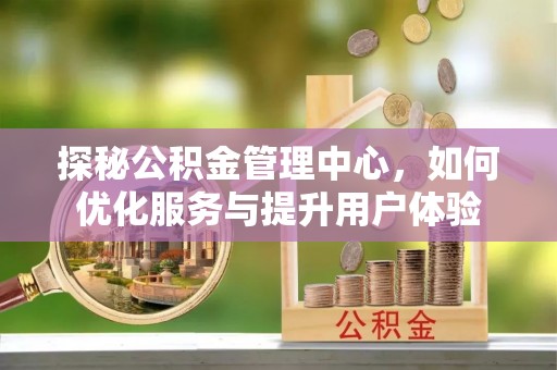 乌海探秘公积金管理中心，如何优化服务与提升用户体验