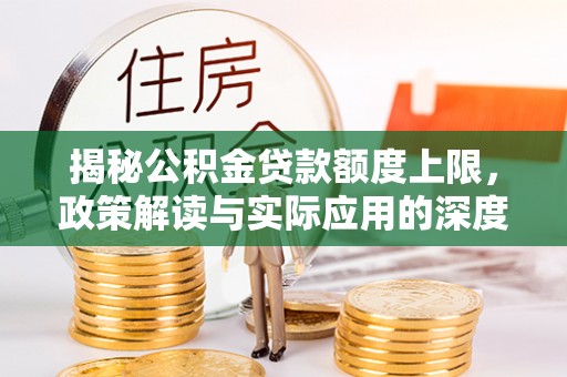乌海揭秘公积金贷款额度上限，政策解读与实际应用的深度分析