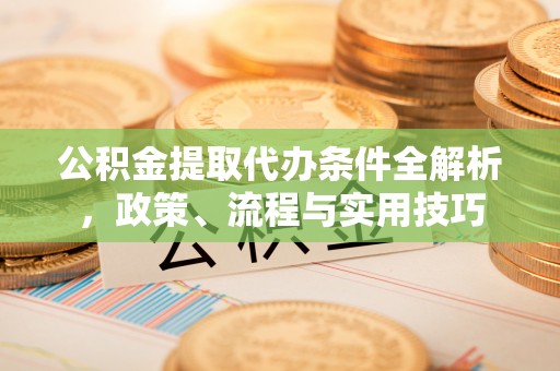 乌海公积金提取代办条件全解析，政策、流程与实用技巧