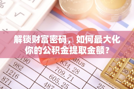 乌海解锁财富密码，如何最大化你的公积金提取金额？