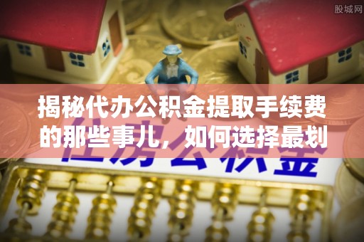 乌海揭秘代办公积金提取手续费的那些事儿，如何选择最划算的服务？
