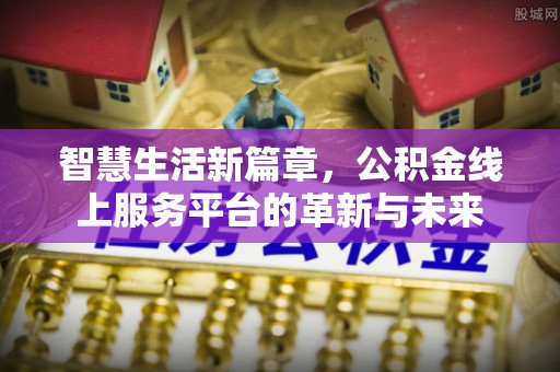 乌海智慧生活新篇章，公积金线上服务平台的革新与未来