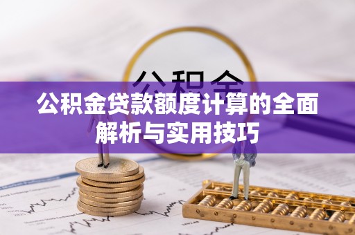 乌海公积金贷款额度计算的全面解析与实用技巧