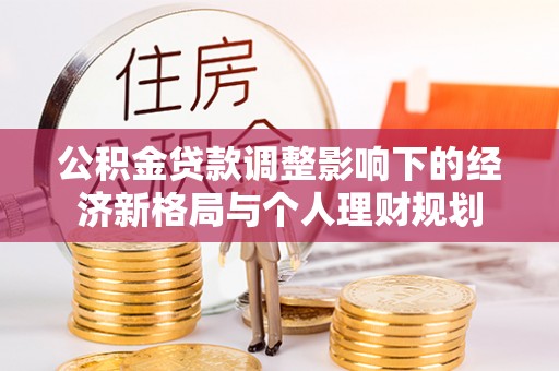 乌海公积金贷款调整影响下的经济新格局与个人理财规划