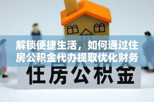 乌海解锁便捷生活，如何通过住房公积金代办提取优化财务规划
