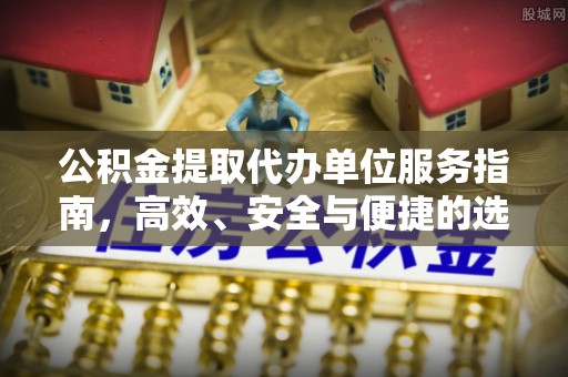 乌海公积金提取代办单位服务指南，高效、安全与便捷的选择
