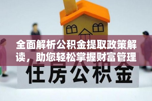 乌海全面解析公积金提取政策解读，助您轻松掌握财富管理新方向
