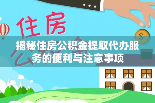 乌海揭秘住房公积金提取代办服务的便利与注意事项