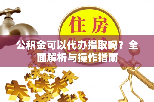 乌海公积金可以代办提取吗？全面解析与操作指南