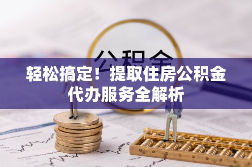 乌海轻松搞定！提取住房公积金代办服务全解析