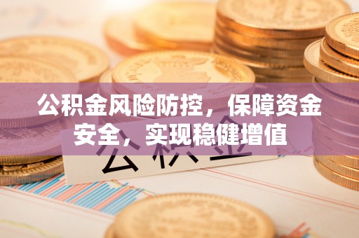 乌海公积金风险防控，保障资金安全，实现稳健增值