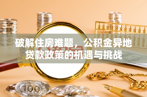 乌海破解住房难题，公积金异地贷款政策的机遇与挑战