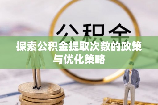 乌海探索公积金提取次数的政策与优化策略