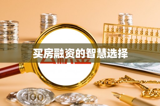 乌海买房融资的智慧选择
