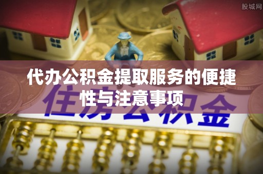 乌海代办公积金提取服务的便捷性与注意事项