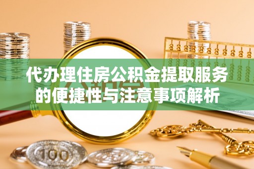 乌海代办理住房公积金提取服务的便捷性与注意事项解析