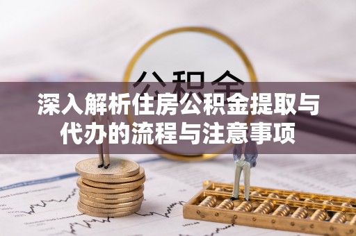 乌海深入解析住房公积金提取与代办的流程与注意事项