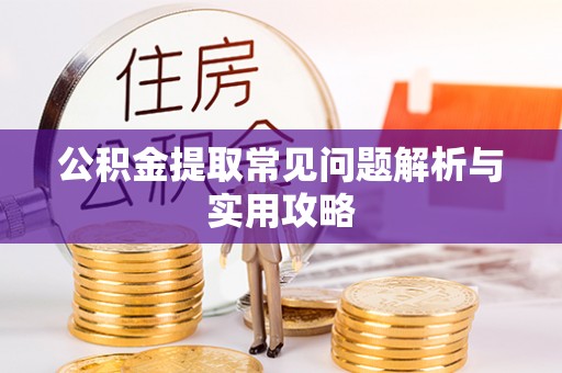 乌海公积金提取常见问题解析与实用攻略