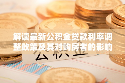 乌海解读最新公积金贷款利率调整政策及其对购房者的影响