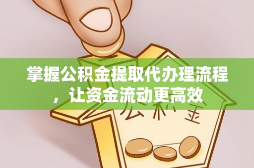 乌海掌握公积金提取代办理流程，让资金流动更高效