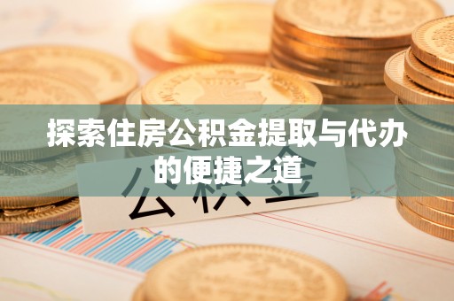乌海探索住房公积金提取与代办的便捷之道