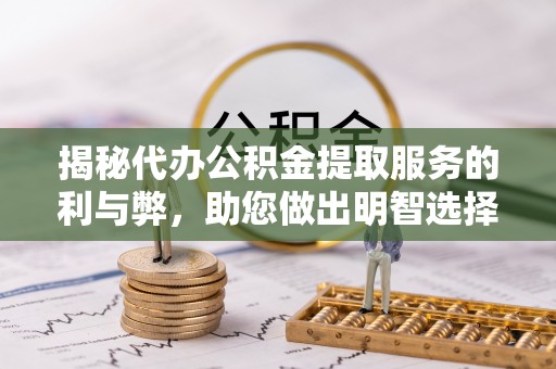 乌海揭秘代办公积金提取服务的利与弊，助您做出明智选择