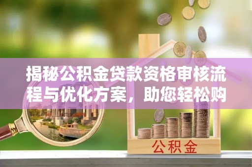 乌海揭秘公积金贷款资格审核流程与优化方案，助您轻松购房