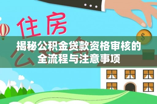 乌海揭秘公积金贷款资格审核的全流程与注意事项