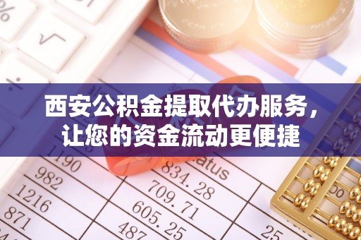 乌海西安公积金提取代办服务，让您的资金流动更便捷