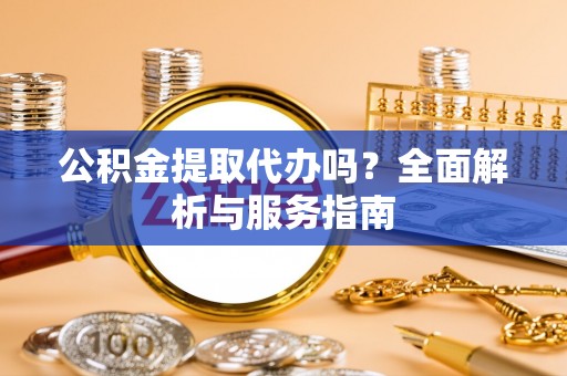 乌海公积金提取代办吗？全面解析与服务指南
