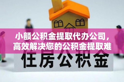 乌海小额公积金提取代办公司，高效解决您的公积金提取难题
