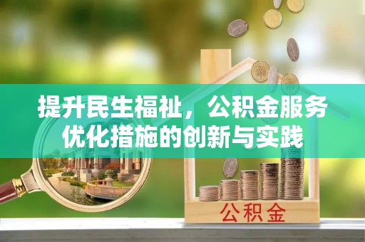 乌海提升民生福祉，公积金服务优化措施的创新与实践