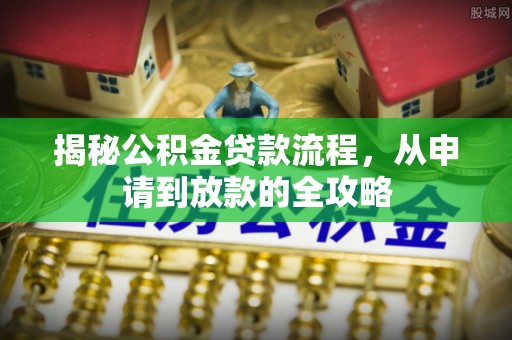 乌海揭秘公积金贷款流程，从申请到放款的全攻略